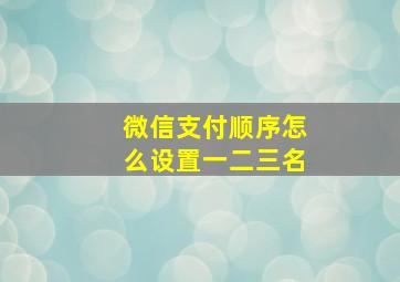 微信支付顺序怎么设置一二三名