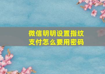 微信明明设置指纹支付怎么要用密码