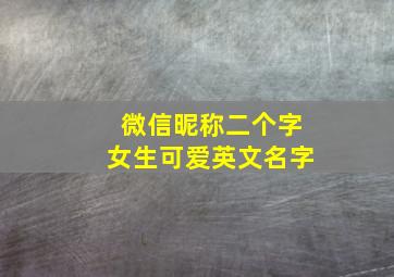 微信昵称二个字女生可爱英文名字