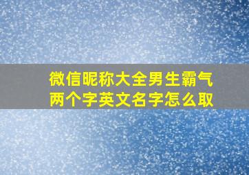 微信昵称大全男生霸气两个字英文名字怎么取