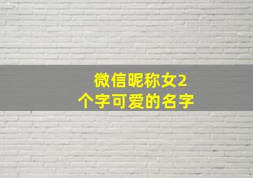 微信昵称女2个字可爱的名字