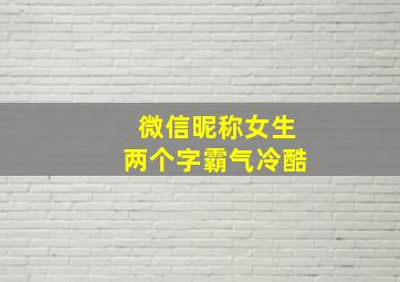 微信昵称女生两个字霸气冷酷