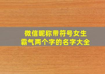 微信昵称带符号女生霸气两个字的名字大全