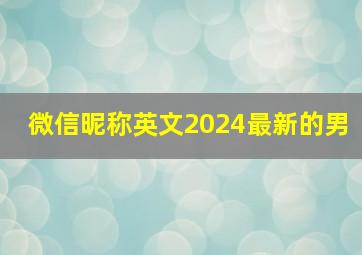 微信昵称英文2024最新的男