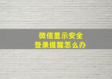 微信显示安全登录提醒怎么办