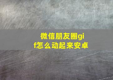 微信朋友圈gif怎么动起来安卓