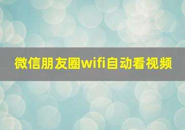 微信朋友圈wifi自动看视频