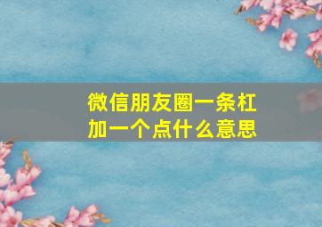 微信朋友圈一条杠加一个点什么意思