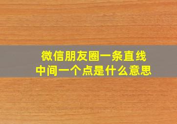 微信朋友圈一条直线中间一个点是什么意思