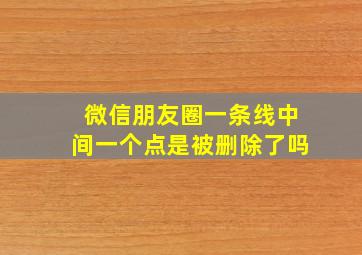 微信朋友圈一条线中间一个点是被删除了吗