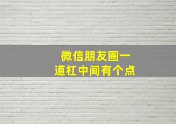 微信朋友圈一道杠中间有个点