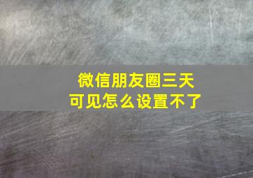 微信朋友圈三天可见怎么设置不了