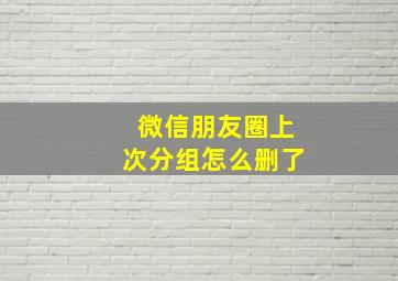 微信朋友圈上次分组怎么删了