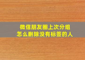 微信朋友圈上次分组怎么删除没有标签的人