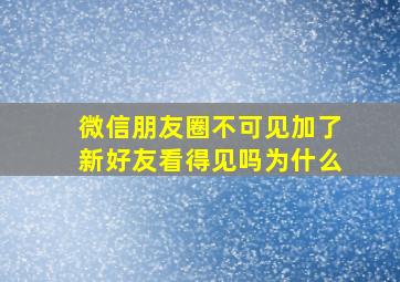 微信朋友圈不可见加了新好友看得见吗为什么