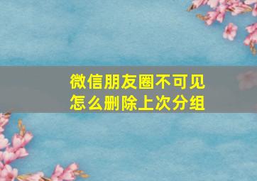 微信朋友圈不可见怎么删除上次分组