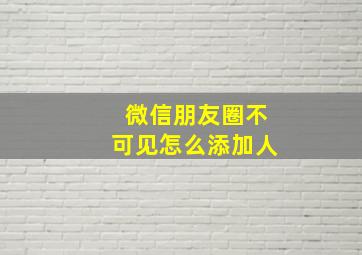 微信朋友圈不可见怎么添加人