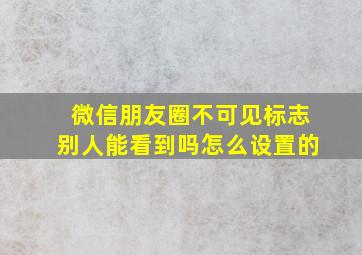 微信朋友圈不可见标志别人能看到吗怎么设置的