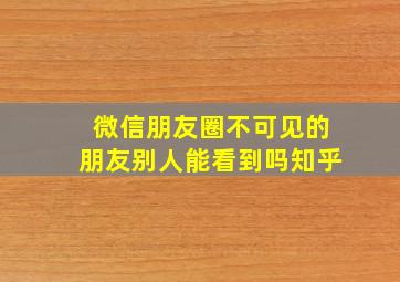 微信朋友圈不可见的朋友别人能看到吗知乎