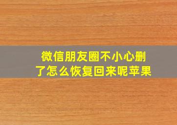 微信朋友圈不小心删了怎么恢复回来呢苹果