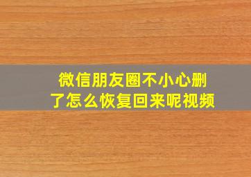 微信朋友圈不小心删了怎么恢复回来呢视频