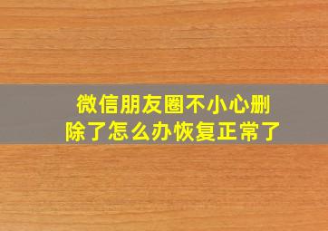 微信朋友圈不小心删除了怎么办恢复正常了