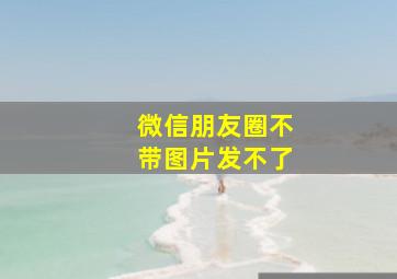 微信朋友圈不带图片发不了