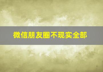 微信朋友圈不现实全部