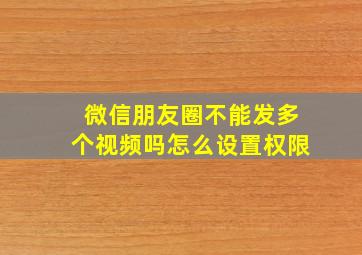 微信朋友圈不能发多个视频吗怎么设置权限