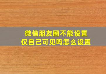 微信朋友圈不能设置仅自己可见吗怎么设置