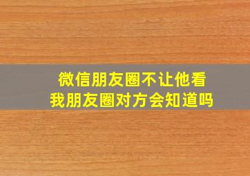 微信朋友圈不让他看我朋友圈对方会知道吗