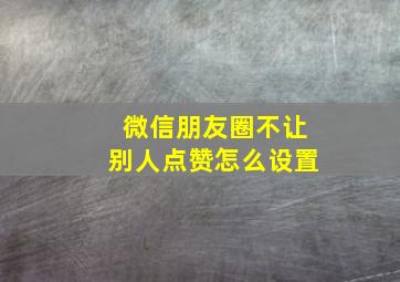 微信朋友圈不让别人点赞怎么设置