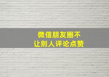 微信朋友圈不让别人评论点赞