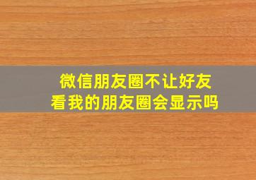 微信朋友圈不让好友看我的朋友圈会显示吗