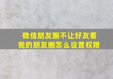 微信朋友圈不让好友看我的朋友圈怎么设置权限