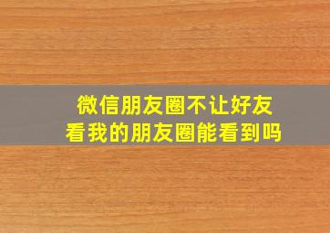 微信朋友圈不让好友看我的朋友圈能看到吗