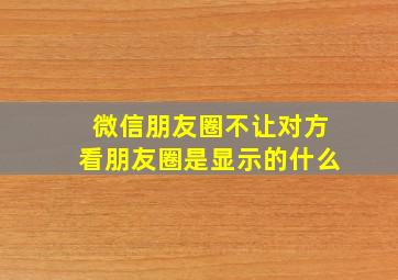 微信朋友圈不让对方看朋友圈是显示的什么