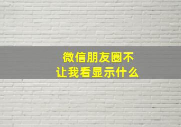 微信朋友圈不让我看显示什么