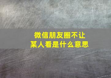 微信朋友圈不让某人看是什么意思