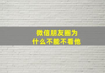 微信朋友圈为什么不能不看他