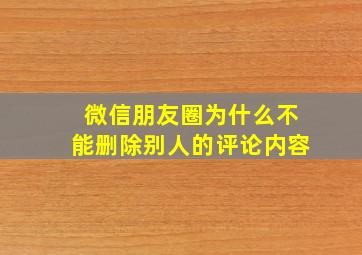 微信朋友圈为什么不能删除别人的评论内容