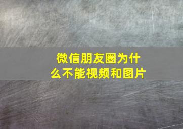 微信朋友圈为什么不能视频和图片