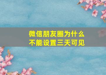 微信朋友圈为什么不能设置三天可见