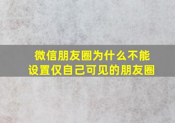 微信朋友圈为什么不能设置仅自己可见的朋友圈