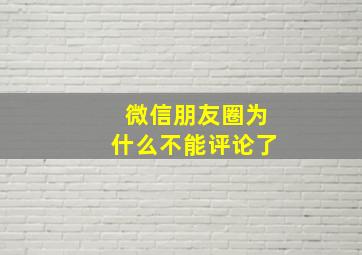 微信朋友圈为什么不能评论了