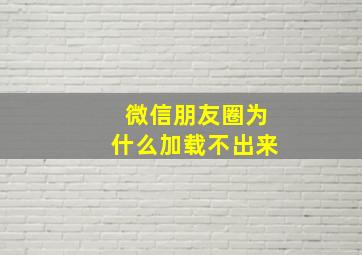 微信朋友圈为什么加载不出来