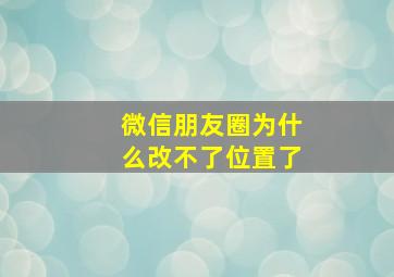 微信朋友圈为什么改不了位置了