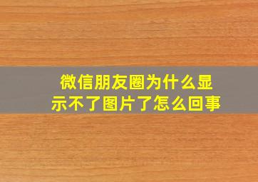 微信朋友圈为什么显示不了图片了怎么回事