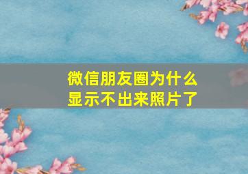 微信朋友圈为什么显示不出来照片了