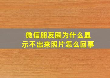 微信朋友圈为什么显示不出来照片怎么回事